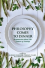 Image for Philosophy comes to dinner: arguments on the ethics of eating