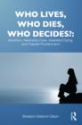Image for Who lives, who dies, who decides?: abortion, neonatal care, assisted dying, and capital punishment