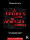 Image for A citizen&#39;s guide to American ideology: conservatism and liberalism in contemporary politics