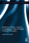 Image for Dialectics, Politics, and the Contemporary Value of Hegel&#39;s Practical Philosophy