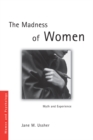 Image for The madness of women: myth and experience
