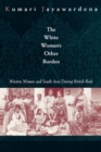 Image for The white woman&#39;s other burden: Western women and south Asia during British colonial rule