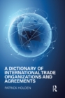 Image for A Dictionary of International Trade Organizations and Agreements