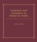 Image for Grammar and semantics in medieval Arabic: a study of Ibn-Hisham&#39;s &#39;Mughni l-Labib&#39;