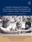 Image for Cognitive behavioral therapy for the busy child psychiatrist and other mental health professionals: rubrics and rudiments