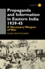 Image for Propaganda and information in Eastern India, 1939-45: a necessary weapon of war