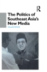 Image for The politics of Southeast Asia&#39;s new media