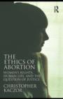 Image for The ethics of abortion: women&#39;s rights, human life, and the question of justice