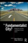 Image for The fundamentalist city?: religiosity and the remaking of urban space