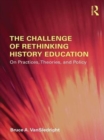 Image for The challenge of rethinking history education: on practices, theories, and policy