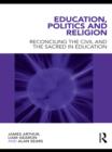 Image for Education, Politics and Religion: Reconciling the Civil and the Sacred in Education