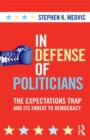 Image for In Defense of Politicians: Why Elected Leaders Are Behaving as They Should