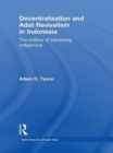 Image for Decentralization and adat revivalism in Indonesia: the politics of becoming indigenous