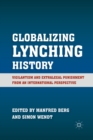 Image for Globalizing lynching history: vigilantism and extralegal punishment from an international perspective