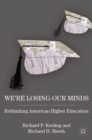 Image for We&#39;re losing our minds: rethinking American higher education