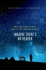 Image for Imagine there&#39;s no heaven  : how atheism helped create the modern world