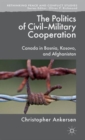 Image for The politics of civil-military cooperation  : Canada in Bosnia, Kosovo, and Afghanistan