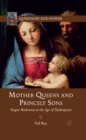 Image for Mother queens and princely sons: rogue Madonnas in the age of Shakespeare