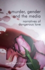 Image for Murder, gender and the media: narratives of dangerous love