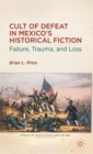 Image for Cult of Defeat in Mexico&#39;s Historical Fiction : Failure, Trauma, and Loss