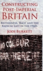 Image for Constructing Post-Imperial Britain: Britishness, &#39;Race&#39; and the Radical Left in the 1960s