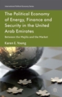 Image for The political economy of energy, finance and security in the United Arab Emirates  : between the Majilis and the market