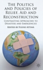 Image for The politics and policies of relief, aid and reconstruction  : contrasting approaches to disasters and emergencies