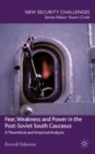 Image for Fear, weakness and power in the post-Soviet South Caucasus  : a theoretical and empirical analysis