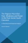 Image for Fear, weakness and power in the post-Soviet South Caucasus: a theoretical and empirical analysis