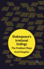 Image for Shakespeare&#39;s irrational endings: the problem plays