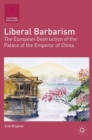 Image for Liberal barbarism: the European destruction of the palace of the emperor of China