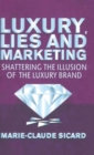 Image for Luxury, lies and marketing  : shattering the illusions of the luxury brand