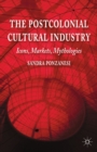 Image for The postcolonial cultural industry: icons, markets, mythologies