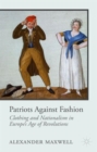 Image for Patriots against fashion  : clothing and nationalism in Europe&#39;s age of revolutions