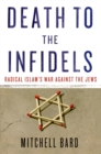 Image for Death to the infidels  : radical Islam&#39;s war against the Jews