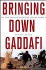 Image for Bringing down Gaddafi  : on the ground with the Libyan rebels