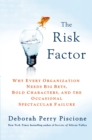 Image for The risk factor  : why every organization needs big risks, bold characters and the occasional spectacular failure
