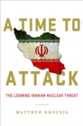 Image for A time to attack  : the looming Iranian nuclear threat