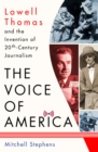 Image for The voice of America  : Lowell Thomas and the invention of 20th-century journalism