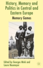 Image for History, memory and politics in Central and Eastern Europe: memory games