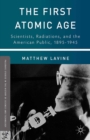 Image for The first atomic age: scientists, radiations, and the American public, 1895-1945