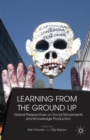 Image for Learning from the ground up  : global perspectives on social movements and knowledge production
