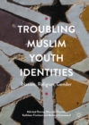 Image for Troubling Muslim youth identities: nation, religion, gender