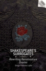 Image for Shakespeare&#39;s surrogates: rewriting Renaissance drama
