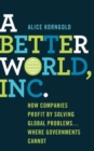 Image for A better world, Inc  : how companies profit by solving global problems