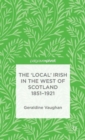 Image for The &#39;Local&#39; Irish in the West of Scotland 1851-1921