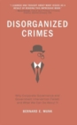 Image for Disorganized crimes  : why corporate governance and government intervention failed, and what we can do about it