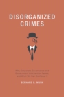 Image for Disorganized crimes: why corporate governance and government intervention failed, and what we can do about it