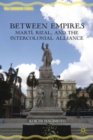 Image for Between empires  : Marti, Rizal, and the intercolonial alliance