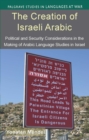 Image for The creation of Israeli Arabic: security and politics in Arabic studies in Israel